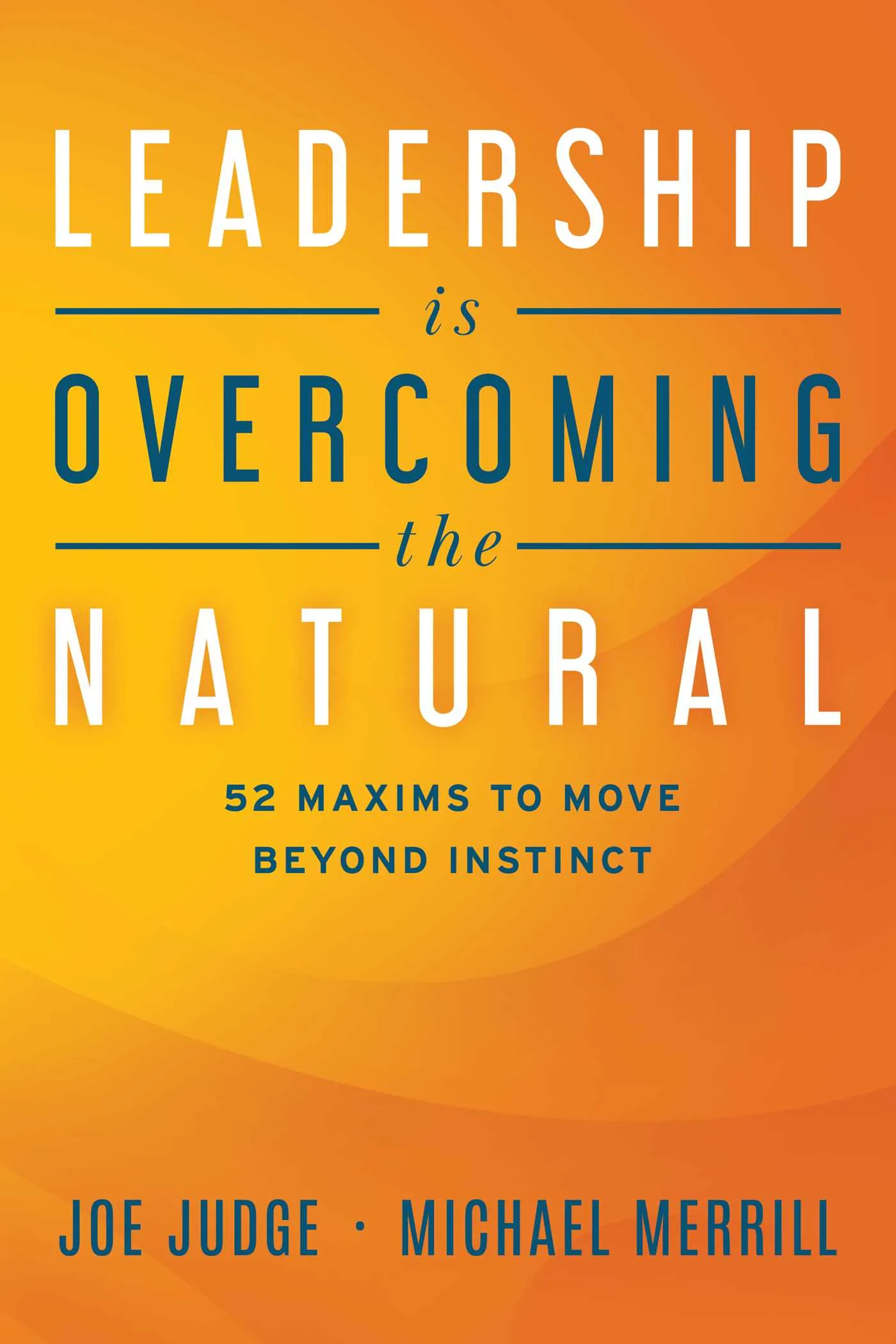 Book cover for Leadership Is Overcoming the Natural: 52 Maxims To Move Beyond Instinct by Joe Judge and Michael Merrill